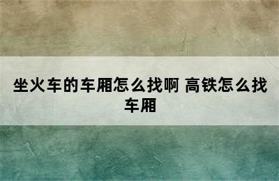 坐火车的车厢怎么找啊 高铁怎么找车厢